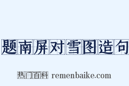 题南屏对雪图造句是什么意思的图片
